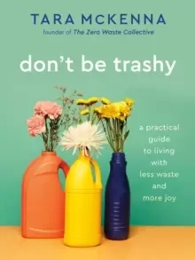 Image of Don't Be Trashy : A Practical Guide to Living with Less Waste and More Joy: A Minimalism Book