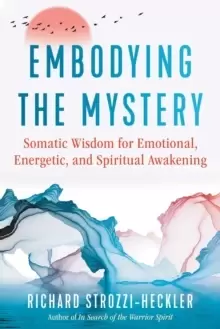 Image of Embodying the Mystery : Somatic Wisdom for Emotional, Energetic, and Spiritual Awakening
