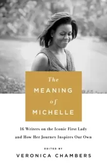 Image of The Meaning of Michelle : 16 Writers on the Iconic First Lady and How Her Journey Inspires Our Own