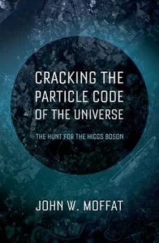 Image of Cracking the Particle Code of the Universe by John Moffat Hardback