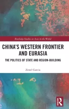 Image of China's Western Frontier and Eurasia : The Politics of State and Region-Building
