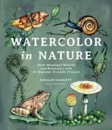 Image of Watercolor in Nature : Paint Woodland Wildlife and Botanicals with 20 Beginner-Friendly Projects