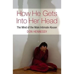 Image of How He Gets into Her Head: The Mind of the Male Intimate Abuser by Don Hennessy (Paperback, 2012)
