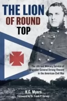 Image of The Lion of Round Top : The Life and Military Service of Brigadier General Strong Vincent in the American Civil War