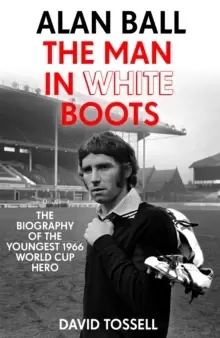 Image of Alan Ball: The Man in White Boots : The biography of the youngest 1966 World Cup Hero