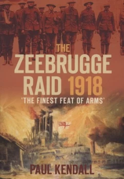 Image of The Zeebrugge Raid 1918 by Paul Kendall Hardback