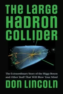 Image of The Large Hadron Collider : The Extraordinary Story of the Higgs Boson and Other Stuff That Will Blow Your Mind