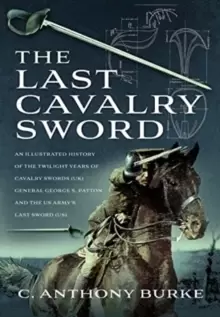 Image of The Last Cavalry Sword : An Illustrated History of the Twilight Years of Cavalry Swords (UK) General George S. Patton and the US Army's Last Sword (US