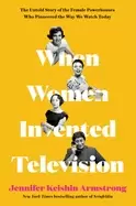 Image of when women invented television the untold story of the female powerhouses w