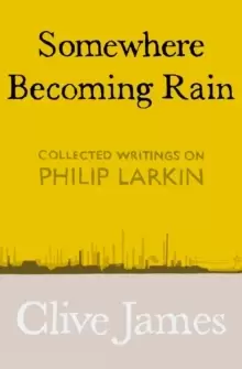 Image of Somewhere Becoming Rain : Collected Writings on Philip Larkin