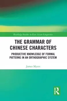 Image of The Grammar of Chinese Characters Productive Knowledge of Formal Patterns in an Orthographic System