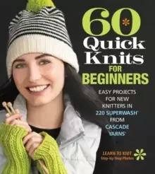 Image of 60 Quick Knits for Beginners : Easy Projects for New Knitters in 220 Superwash (R) from Cascade Yarns (R)