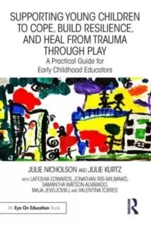 Image of Supporting Young Children to Cope, Build Resilience, and Heal from Trauma through Play : A Practical Guide for Early Childhood Educators