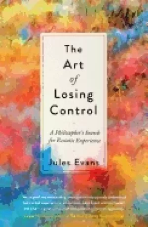 Image of art of losing control a philosophers search for ecstatic experience