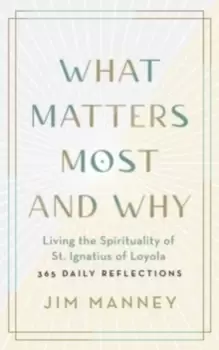 Image of What Matters Most and Why : Living the Spirituality of St. Ignatius of Loyola - 365 Daily Reflections