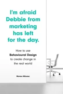 Image of I'm Afraid Debbie from Marketing Has Left for the Day : How to Use Behavioural Design to Create Change in the Real World