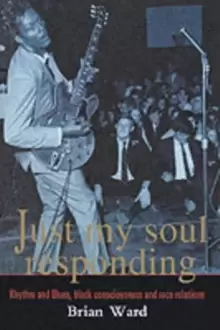 Image of Just My Soul Responding : Rhythm And Blues, Black Consciousness And Race Relations