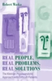 Image of Real People, Real Problems, Real Solutions : The Kleinian Psychoanalytic Approach with Difficult Patients