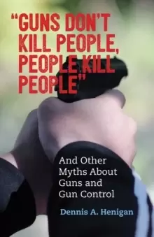 Image of Guns Don't Kill People, People Kill People" : And Other Myths About Guns and Gun Control