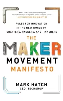 Image of The Maker Movement Manifesto: Rules for Innovation in the New World of Crafters, Hackers, and Tinkerers