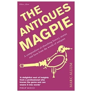Image of The Antiques Magpie: A compendium of absorbing history, stories and facts from the world of antiques by Marc Allum...