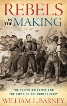Image of Rebels in the Making : The Secession Crisis and the Birth of the Confederacy