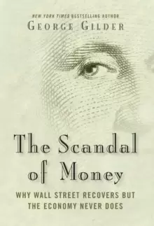 Image of The Scandal of Money : Why Wall Street Recovers but the Economy Never Does
