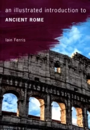 Image of An illustrated introduction to ancient Rome by Dr Iain Ferris
