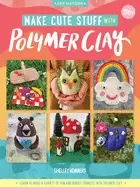 Image of make cute stuff with polymer clay learn to make a variety of fun and quirky