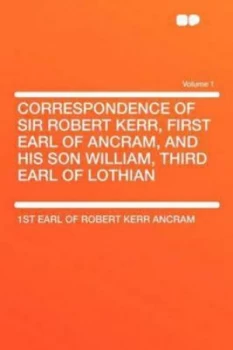 Image of Correspondence of Sir Robert Kerr First Earl of Ancram and His Son Willia by 1st Earl of Robert Kerr Ancram Paperback