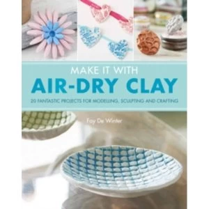 image of Make It With Air-Dry Clay : 20 Fantastic Projects for Modelling, Sculpting, and Craft