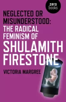 Image of Neglected or Misunderstood: The Radical Feminism of Shulamith Firestone