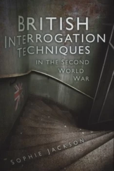 Image of British Interrogation Techniques in the Second World War by Sophie Jackson Hardback