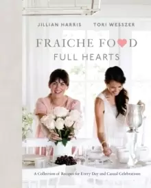 Image of Fraiche Food, Full Hearts : A Collection of Recipes for Every Day and Casual Celebrations