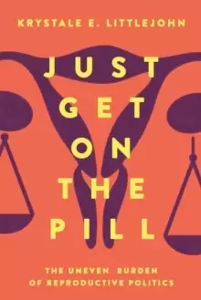 Image of Just Get on the Pill : The Uneven Burden of Reproductive Politics