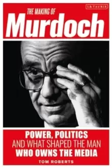Image of The Making of Murdoch: Power, Politics and What Shaped the Man Who Owns the Media