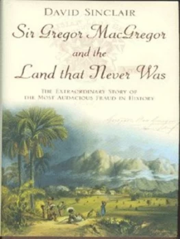 Image of Sir Gregor Macgregor and the Land That Never Was by David Sinclair Hardback
