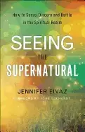 Image of seeing the supernatural how to sense discern and battle in the spiritual re