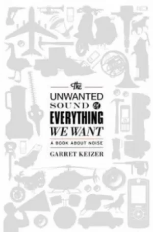 Image of The unwanted sound of everything we want by Garret Keizer
