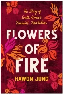 Image of Flowers of Fire : The Inside Story of South Korea's Feminist Movement and What It Means for Women' s Rights Worldwide