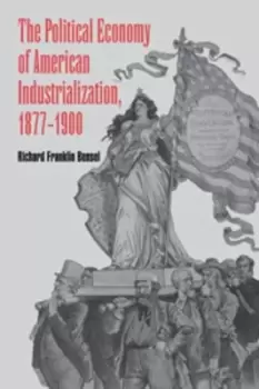 Image of The political economy of American industrialization 1877-1900 by Richard Franklin Bensel