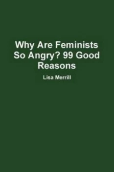 Image of Why Are Feminists so Angry 99 Good Reasons by Lisa Merrill Paperback