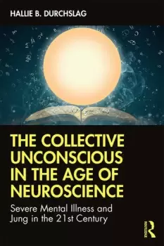 Image of The Collective Unconscious in the Age of NeuroscienceSevere Mental Illness and Jung in the 21st Century