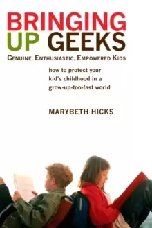 Image of Bringing Up Geeks : How to Protect Your Kid's Childhood in a Grow-Up-Too-Fast World