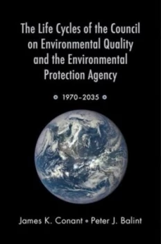 Image of The Life Cycles of the Council on Environmental Quality and the Environmental Protection Agency by James K Conant Paperback