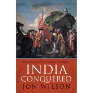 Image of India Conquered : Britains Raj and the Chaos of Empire