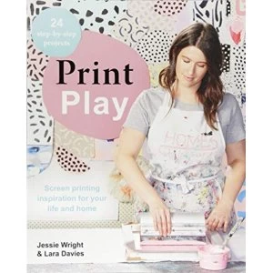 Image of Print Play Screen Printing Inspiration for Your Life and Home Paperback / softback 2018