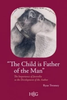 Image of the Child Is Father of the Man the Importance of Juvenilia in the Development of the Author by Ryan Twomey Paperback