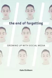 Image of The End of Forgetting : Growing Up with Social Media