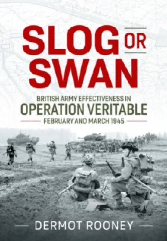 Image of Slog or Swan : British Army Effectiveness in Operation Veritable, February and March 1945 Hardback